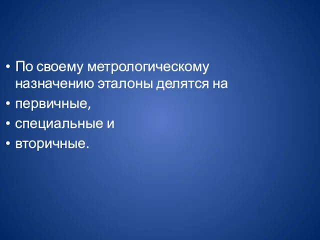 По своему метрологическому назначению эталоны делятся на первичные, специальные и вторичные.