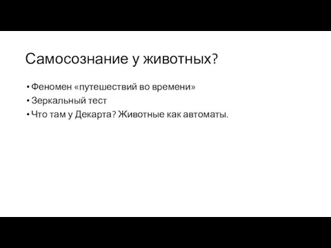 Самосознание у животных? Феномен «путешествий во времени» Зеркальный тест Что там у Декарта? Животные как автоматы.