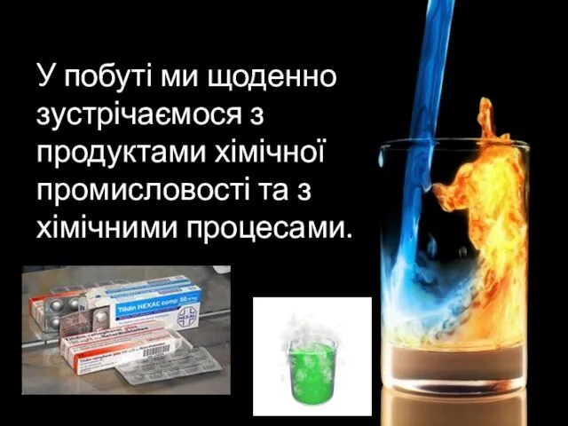 У побуті ми щоденно зустрічаємося з продуктами хімічної промисловості та з хімічними процесами.