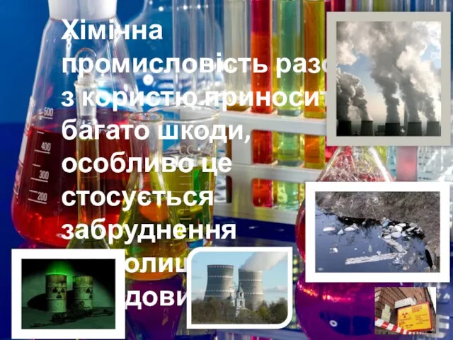 Хімічна промисловість разом з користю приносить і багато шкоди, особливо це стосується забруднення навколишнього середовища.