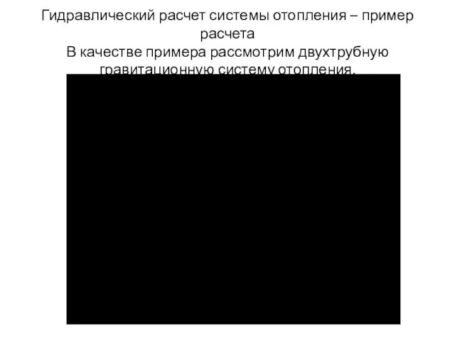 Гидравлический расчет системы отопления – пример расчета В качестве примера рассмотрим двухтрубную гравитационную систему отопления.