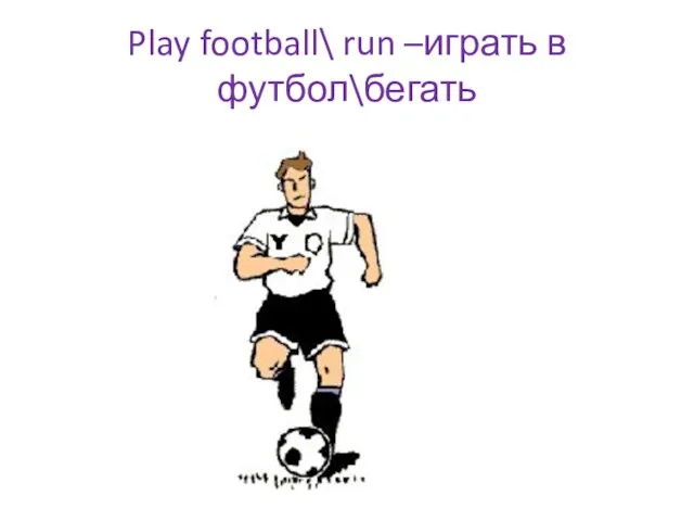 Play football\ run –играть в футбол\бегать