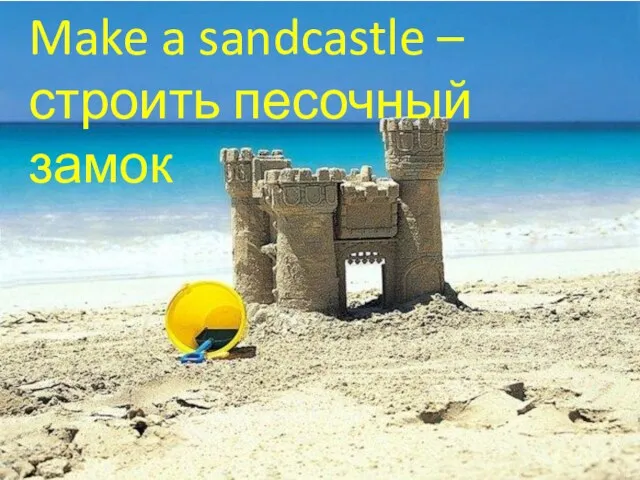 Make a sandcastle – строить песочный замок