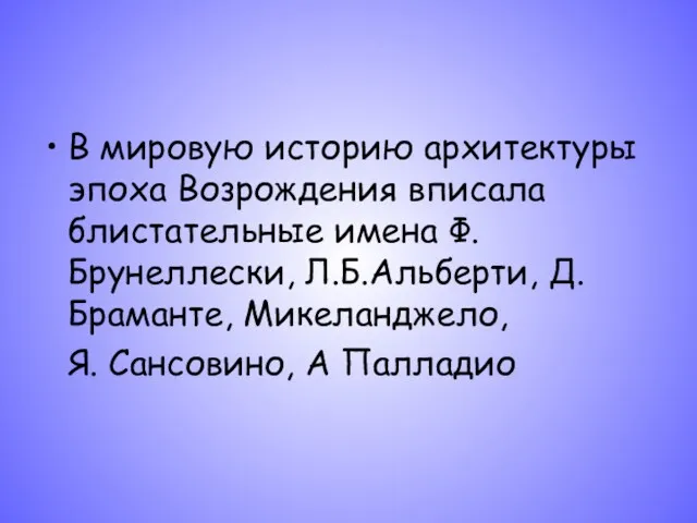 В мировую историю архитектуры эпоха Возрождения вписала блистательные имена Ф.Брунеллески,