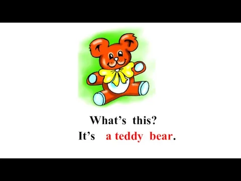 What’s this? It’s a teddy bear.