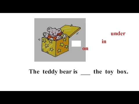 The teddy bear is ___ the toy box. on in under