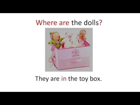 Where are the dolls? They are in the toy box.