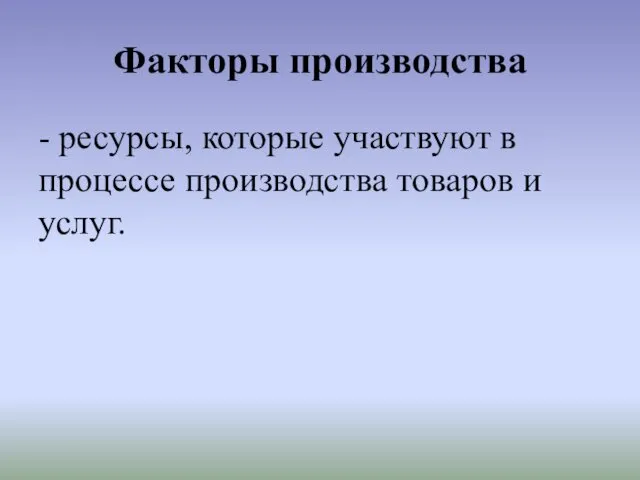 Факторы производства - ресурсы, которые участвуют в процессе производ­ства товаров и услуг.