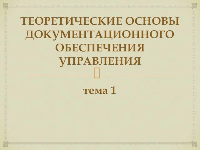 ТЕОРЕТИЧЕСКИЕ ОСНОВЫ ДОКУМЕНТАЦИОННОГО ОБЕСПЕЧЕНИЯ УПРАВЛЕНИЯ тема 1