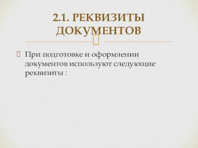 При подготовке и оформлении документов используют следующие реквизиты : 2.1. РЕКВИЗИТЫ ДОКУМЕНТОВ