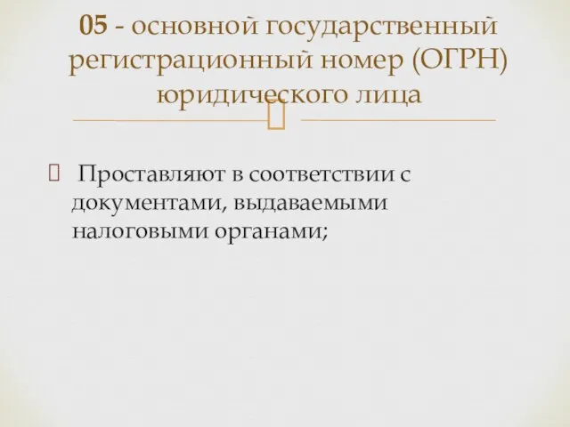 Проставляют в соответствии с документами, выдаваемыми налоговыми органами; 05 -