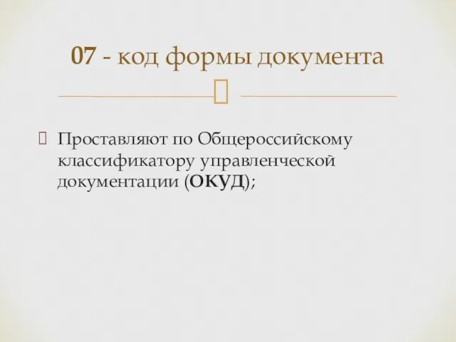 Проставляют по Общероссийскому классификатору управленческой документации (ОКУД); 07 - код формы документа