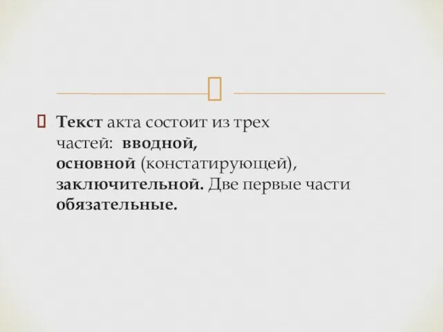 Текст акта состоит из трех частей: вводной, основной (констатирующей), заключительной. Две первые части обязательные.