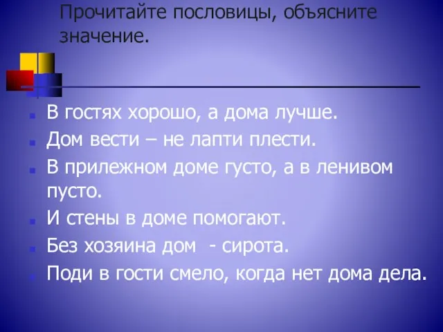 Прочитайте пословицы, объясните значение. В гостях хорошо, а дома лучше.