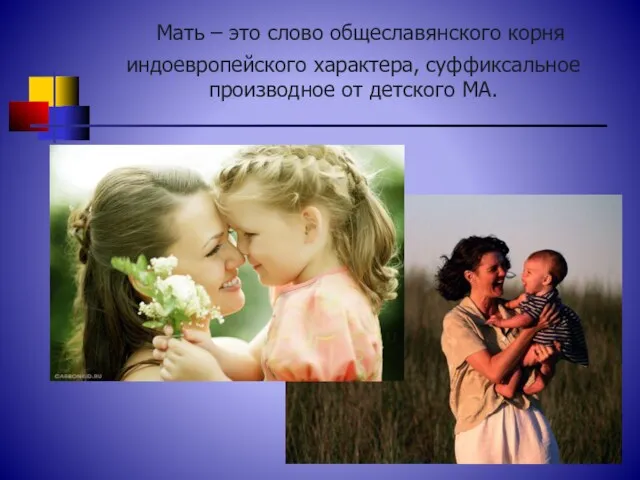 Мать – это слово общеславянского корня индоевропейского характера, суффиксальное производное от детского МА.