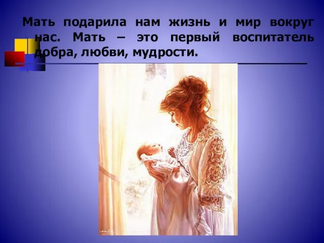 Мать подарила нам жизнь и мир вокруг нас. Мать – это первый воспитатель добра, любви, мудрости.
