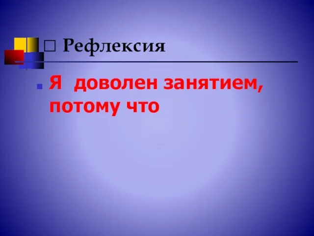 ? Рефлексия Я доволен занятием, потому что