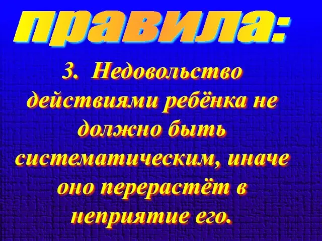 правила: 3. Недовольство действиями ребёнка не должно быть систематическим, иначе оно перерастёт в неприятие его.