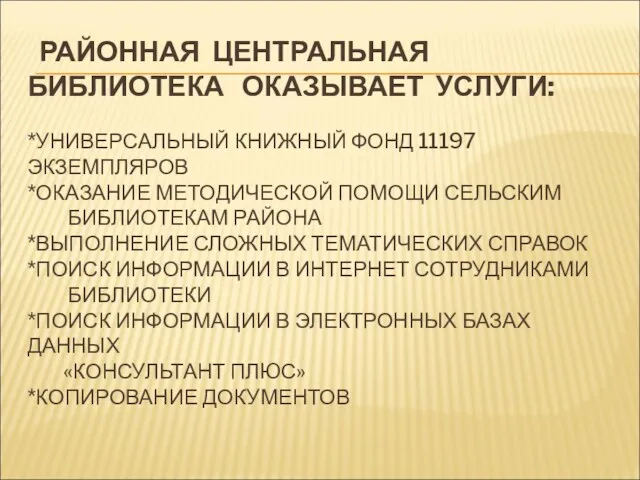 РАЙОННАЯ ЦЕНТРАЛЬНАЯ БИБЛИОТЕКА ОКАЗЫВАЕТ УСЛУГИ: *УНИВЕРСАЛЬНЫЙ КНИЖНЫЙ ФОНД 11197 ЭКЗЕМПЛЯРОВ