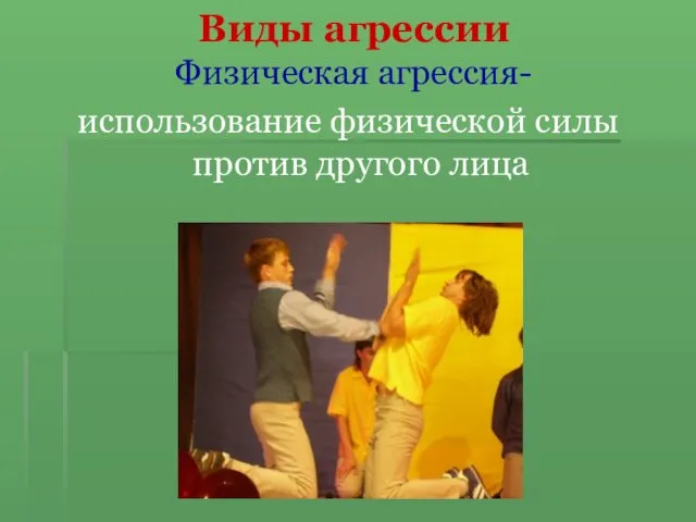 Виды агрессии Физическая агрессия- использование физической силы против другого лица