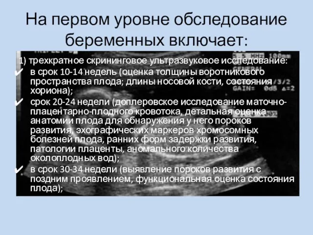 На первом уровне обследование беременных включает: 1) трехкратное скрининговое ультразвуковое