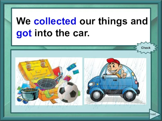 We/ collect/ our things and/ get/ into the car. We