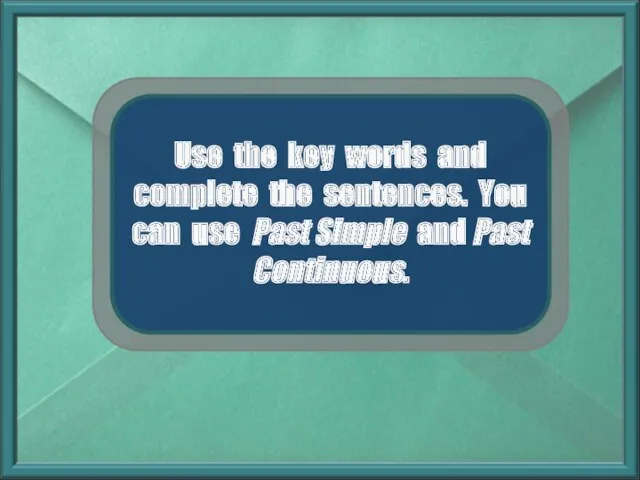 Use the key words and complete the sentences. You can use Past Simple and Past Continuous.