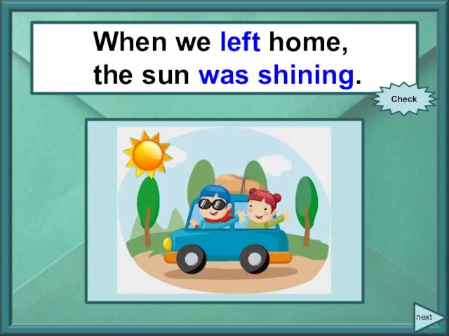 When/ we/ leave/ home/ the sun/ shine. When we left