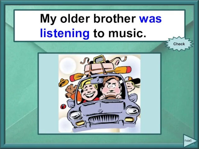 My older brother/ listen/ to music. My older brother was listening to music. Check next