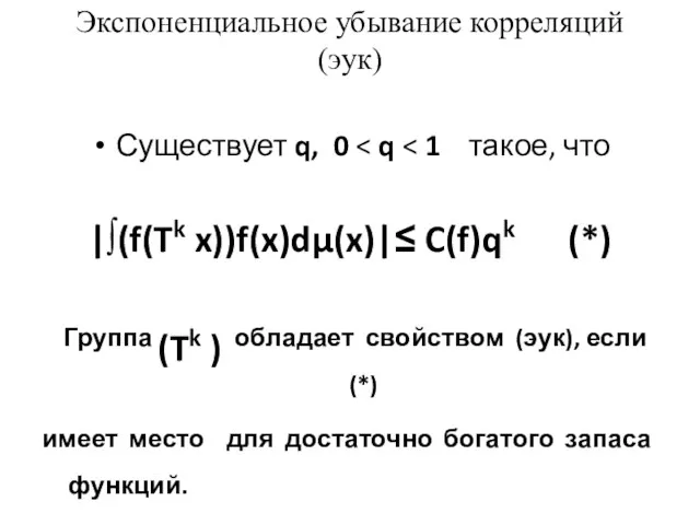 Экспоненциальное убывание корреляций (эук) Существует q, 0 |∫(f(Tk x))f(x)dμ(x)|≤ C(f)qk (*) Группа (Tk