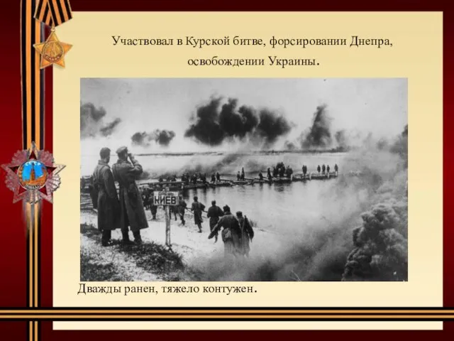 Участвовал в Курской битве, форсировании Днепра, освобождении Украины. Дважды ранен, тяжело контужен.