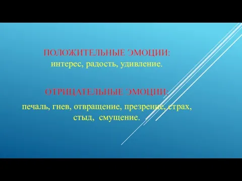 ПОЛОЖИТЕЛЬНЫЕ ЭМОЦИИ: интерес, радость, удивление. ОТРИЦАТЕЛЬНЫЕ ЭМОЦИИ: печаль, гнев, отвращение, презрение, страх, стыд, смущение.