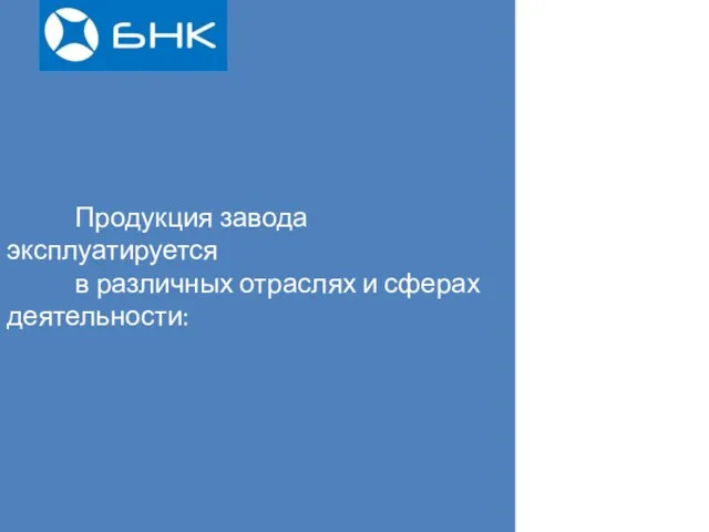 Продукция завода эксплуатируется в различных отраслях и сферах деятельности: