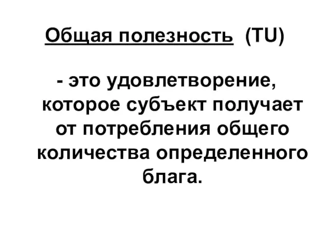 Общая полезность (TU) - это удовлетворение, которое субъект получает от потребления общего количества определенного блага.