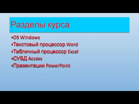 Разделы курса OS Windows Текстовый процессор Word Табличный процессор Excel СУБД Access Презентации PowerPoint