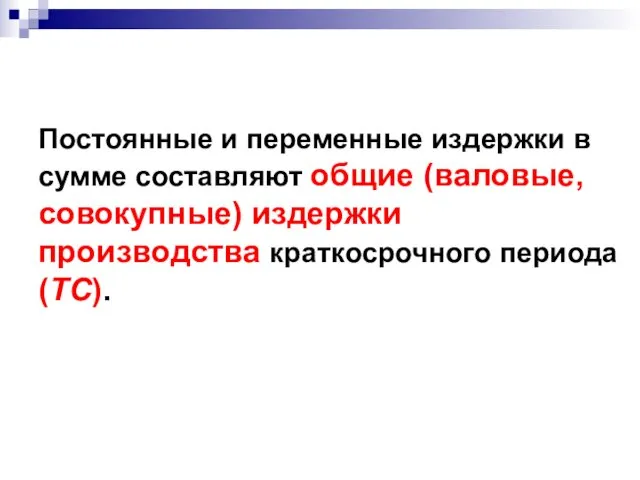 Постоянные и переменные издержки в сумме составляют общие (валовые, совокупные) издержки производства краткосрочного периода (TC).