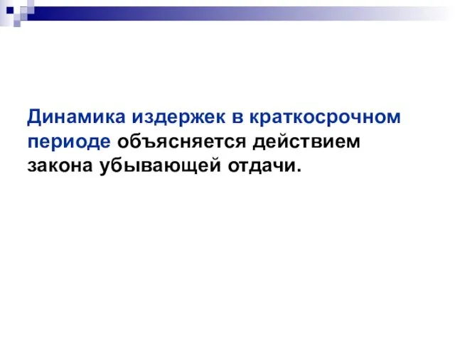 Динамика издержек в краткосрочном периоде объясняется действием закона убывающей отдачи.