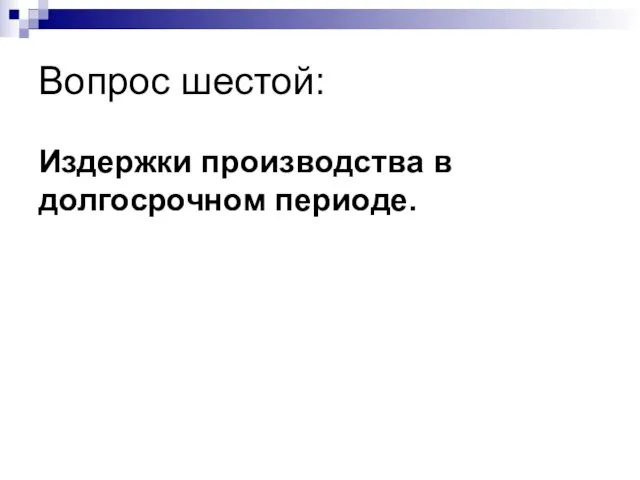 Вопрос шестой: Издержки производства в долгосрочном периоде.