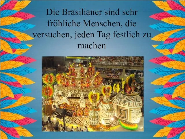 Die Brasilianer sind sehr fröhliche Menschen, die versuchen, jeden Tag festlich zu machen