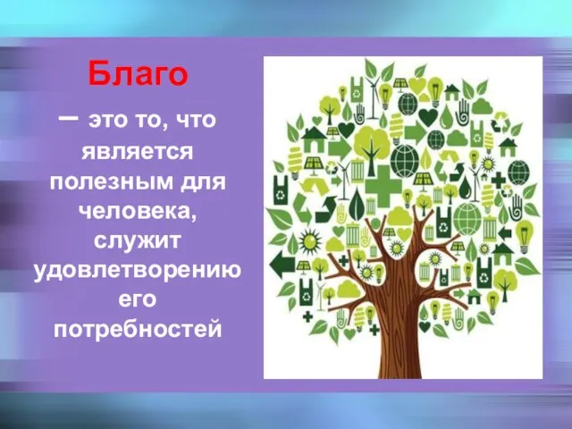 Благо – это то, что является полезным для человека, служит удовлетворению его потребностей