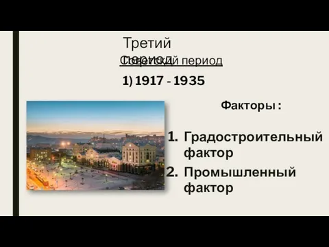 Третий период Градостроительный фактор Промышленный фактор Советский период Факторы : 1) 1917 - 1935
