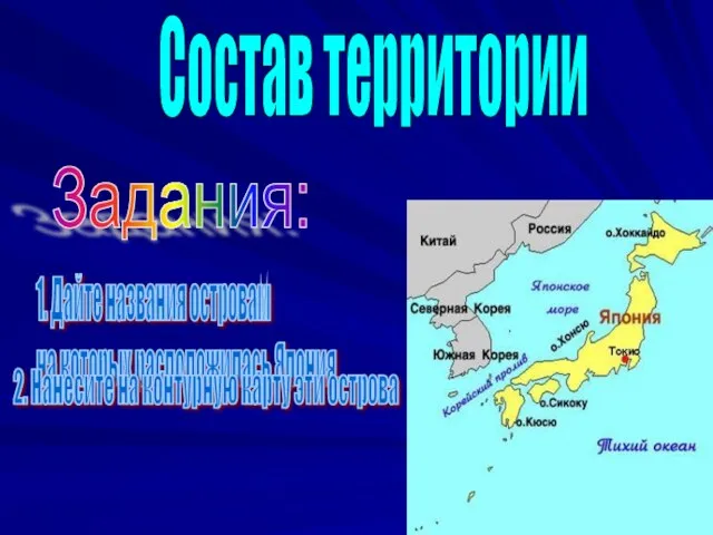 Состав территории 1. Дайте названия островам на которых расположилась Япония. 2. Нанесите на