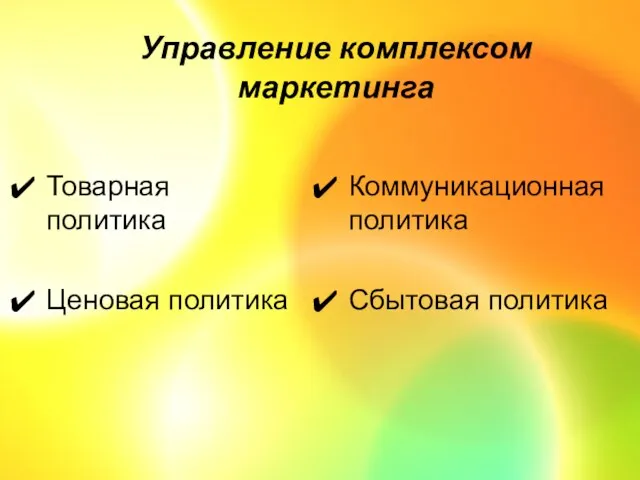 Управление комплексом маркетинга Товарная политика Ценовая политика Коммуникационная политика Сбытовая политика