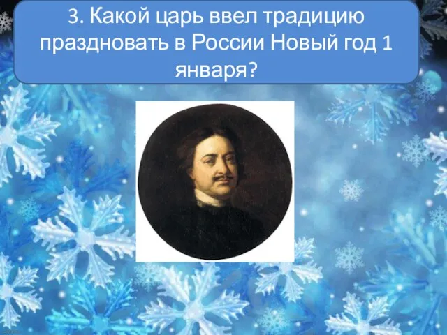 3. Какой царь ввел традицию праздновать в России Новый год 1 января?