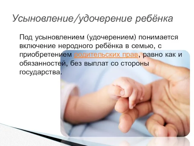 Под усыновлением (удочерением) понимается включение неродного ребёнка в семью, с приобретением родительских прав,