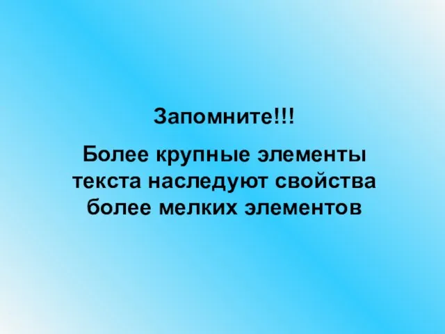 Запомните!!! Более крупные элементы текста наследуют свойства более мелких элементов