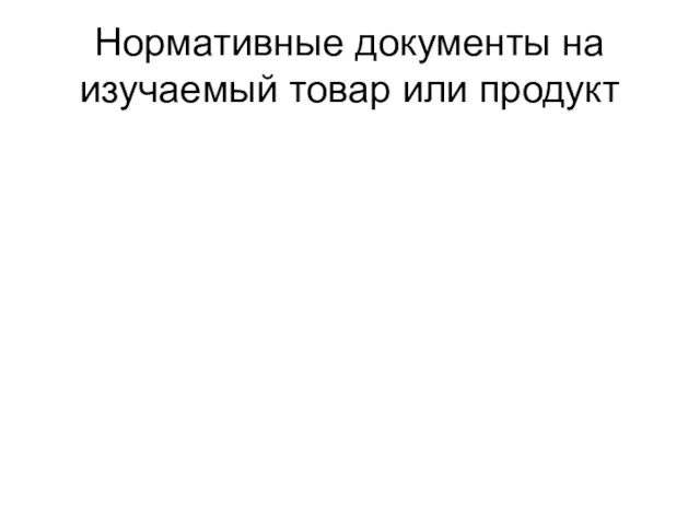 Нормативные документы на изучаемый товар или продукт