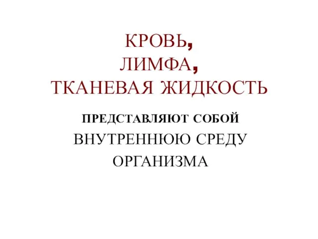 КРОВЬ, ЛИМФА, ТКАНЕВАЯ ЖИДКОСТЬ ПРЕДСТАВЛЯЮТ СОБОЙ ВНУТРЕННЮЮ СРЕДУ ОРГАНИЗМА