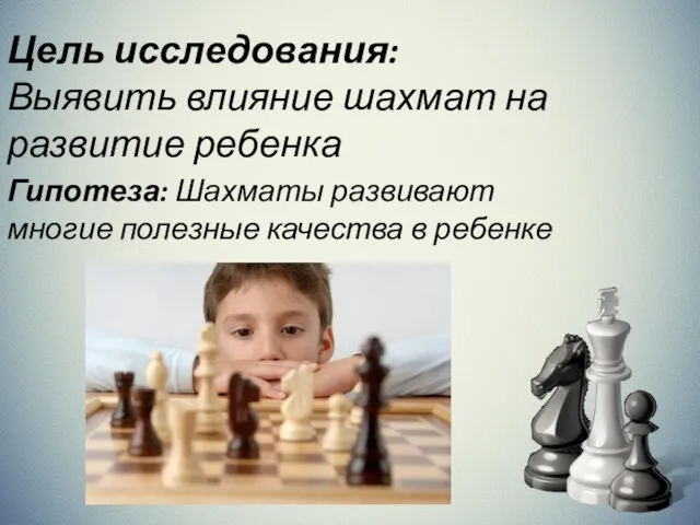 Цель исследования: Выявить влияние шахмат на развитие ребенка Гипотеза: Шахматы развивают многие полезные качества в ребенке