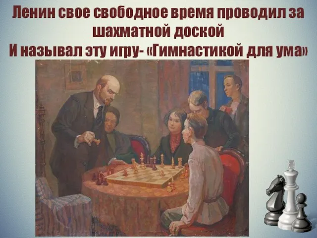 Ленин свое свободное время проводил за шахматной доской И называл эту игру- «Гимнастикой для ума»